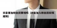 抖音里加粉丝团要钱吗（抖音加入粉丝团扣钱规则）