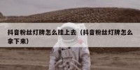 抖音粉丝灯牌怎么挂上去（抖音粉丝灯牌怎么拿下来）