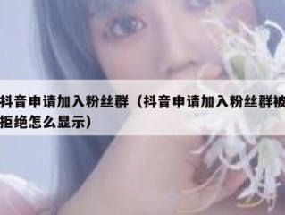 抖音申请加入粉丝群（抖音申请加入粉丝群被拒绝怎么显示）