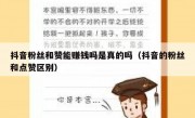 抖音粉丝和赞能赚钱吗是真的吗（抖音的粉丝和点赞区别）