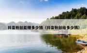 抖音粉丝能赚多少钱（抖音粉丝给多少钱）