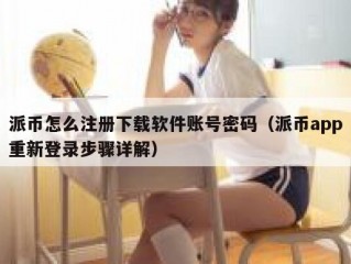 派币怎么注册下载软件账号密码（派币app重新登录步骤详解）