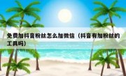 免费加抖音粉丝怎么加微信（抖音有加粉丝的工具吗）