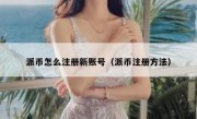 派币怎么注册新账号（派币注册方法）