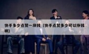 快手多少点赞一块钱（快手点赞多少可以挣钱啊）