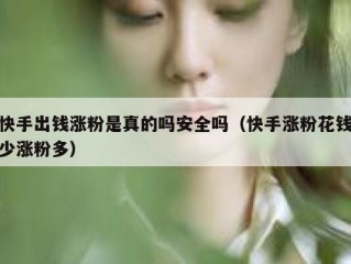 快手出钱涨粉是真的吗安全吗（快手涨粉花钱少涨粉多）