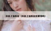 抖音上加粉丝（抖音上加粉丝团要钱吗）