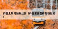 抖音上如何加粉丝团（抖音里面怎样加粉丝团）