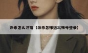 派币怎么注销（派币怎样退出账号登录）