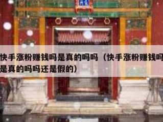 快手涨粉赚钱吗是真的吗吗（快手涨粉赚钱吗是真的吗吗还是假的）