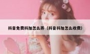 抖音免费抖加怎么弄（抖音抖加怎么收费）