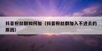 抖音粉丝群如何加（抖音粉丝群加入不进去的原因）