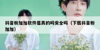 抖音粉加加软件是真的吗安全吗（下载抖音粉加加）