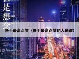 快手最高点赞（快手最高点赞的人是谁）