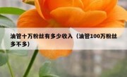 油管十万粉丝有多少收入（油管100万粉丝多不多）