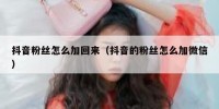 抖音粉丝怎么加回来（抖音的粉丝怎么加微信）