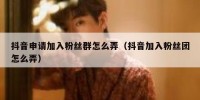 抖音申请加入粉丝群怎么弄（抖音加入粉丝团怎么弄）