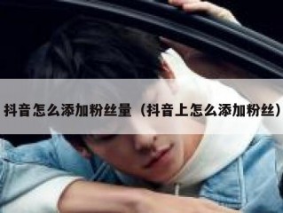 抖音怎么添加粉丝量（抖音上怎么添加粉丝）