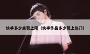 快手多少点赞上限（快手作品多少赞上热门）