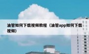 油管如何下载视频教程（油管app如何下载视频）