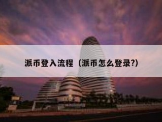派币登入流程（派币怎么登录?）