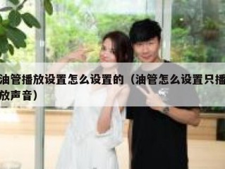 油管播放设置怎么设置的（油管怎么设置只播放声音）