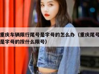 重庆车辆限行尾号是字母的怎么办（重庆尾号是字母的按什么限号）