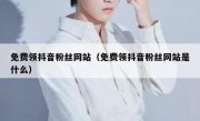 免费领抖音粉丝网站（免费领抖音粉丝网站是什么）
