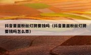 抖音里面粉丝灯牌要钱吗（抖音里面粉丝灯牌要钱吗怎么弄）