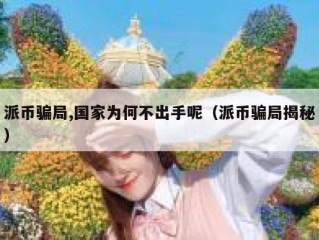 派币骗局,国家为何不出手呢（派币骗局揭秘）