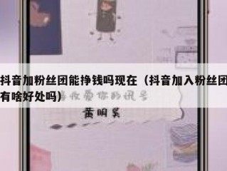 抖音加粉丝团能挣钱吗现在（抖音加入粉丝团有啥好处吗）