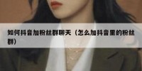如何抖音加粉丝群聊天（怎么加抖音里的粉丝群）