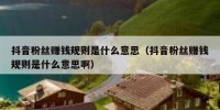 抖音粉丝赚钱规则是什么意思（抖音粉丝赚钱规则是什么意思啊）