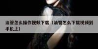 油管怎么操作视频下载（油管怎么下载视频到手机上）