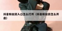 抖音粉丝团入口怎么打开（抖音粉丝团怎么开启）