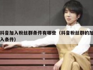 抖音加入粉丝群条件有哪些（抖音粉丝群的加入条件）