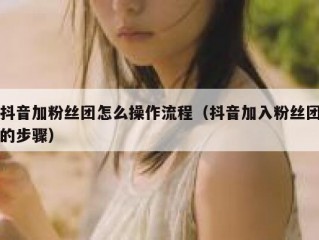 抖音加粉丝团怎么操作流程（抖音加入粉丝团的步骤）