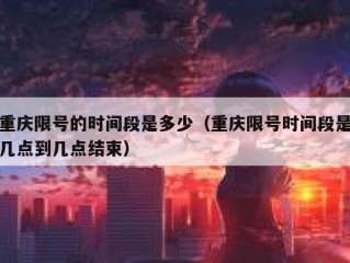 重庆限号的时间段是多少（重庆限号时间段是几点到几点结束）