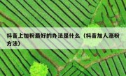 抖音上加粉最好的办法是什么（抖音加人涨粉方法）