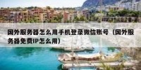 国外服务器怎么用手机登录微信账号（国外服务器免费IP怎么用）