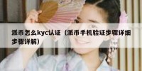 派币怎么kyc认证（派币手机验证步骤详细步骤详解）