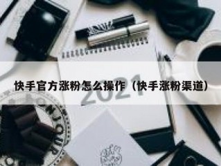 快手官方涨粉怎么操作（快手涨粉渠道）