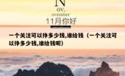 一个关注可以挣多少钱,谁给钱（一个关注可以挣多少钱,谁给钱呢）