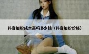 抖音加粉成本高吗多少钱（抖音加粉价格）