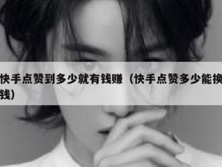 快手点赞到多少就有钱赚（快手点赞多少能换钱）