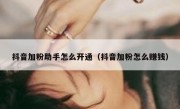 抖音加粉助手怎么开通（抖音加粉怎么赚钱）