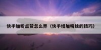 快手加粉点赞怎么弄（快手增加粉丝的技巧）