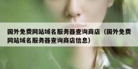 国外免费网站域名服务器查询商店（国外免费网站域名服务器查询商店信息）