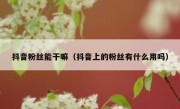 抖音粉丝能干嘛（抖音上的粉丝有什么用吗）