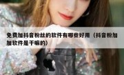 免费加抖音粉丝的软件有哪些好用（抖音粉加加软件是干嘛的）